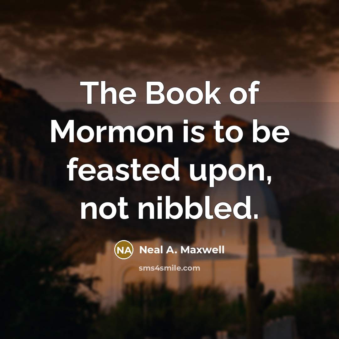“The Book of Mormon is to be feasted upon, not…” quote by Neal A. Maxwell