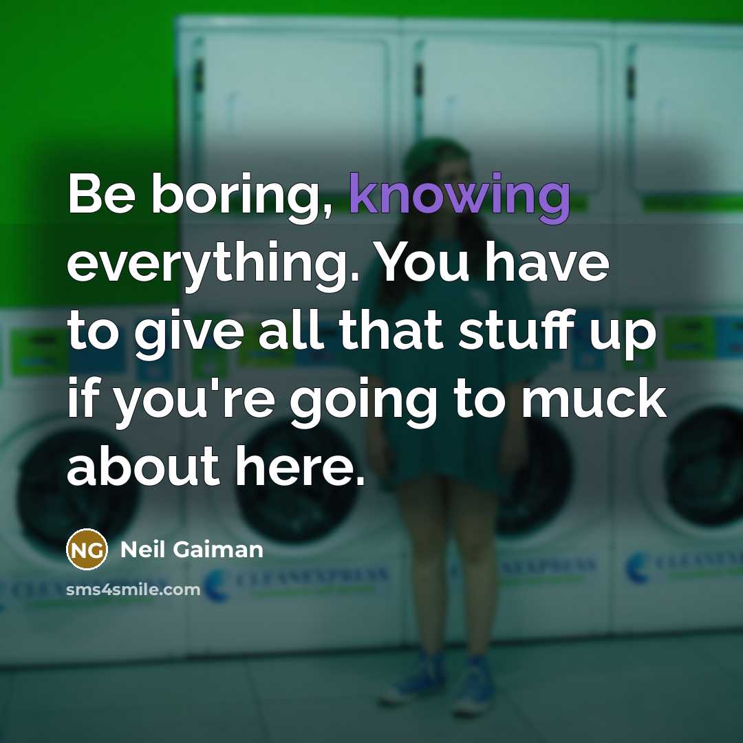 “Be boring, knowing everything. You have to give all that…” quote by Neil Gaiman