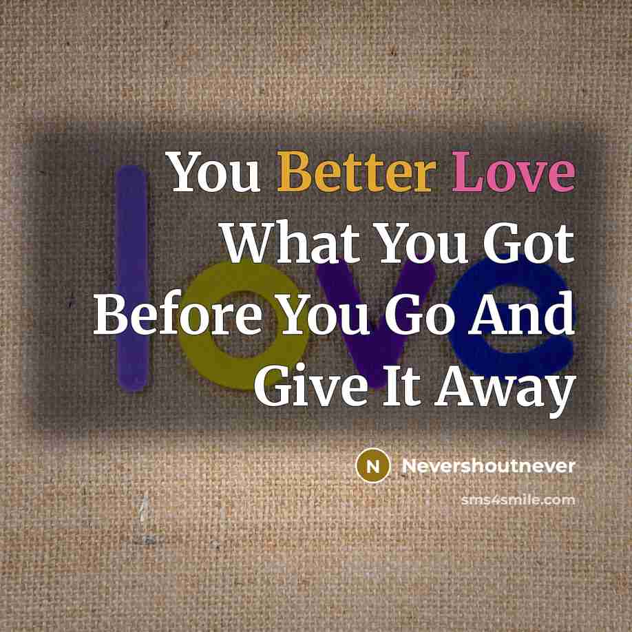 “You Better Love What You Got Before You Go And Give It Away” quote by Nevershoutnever