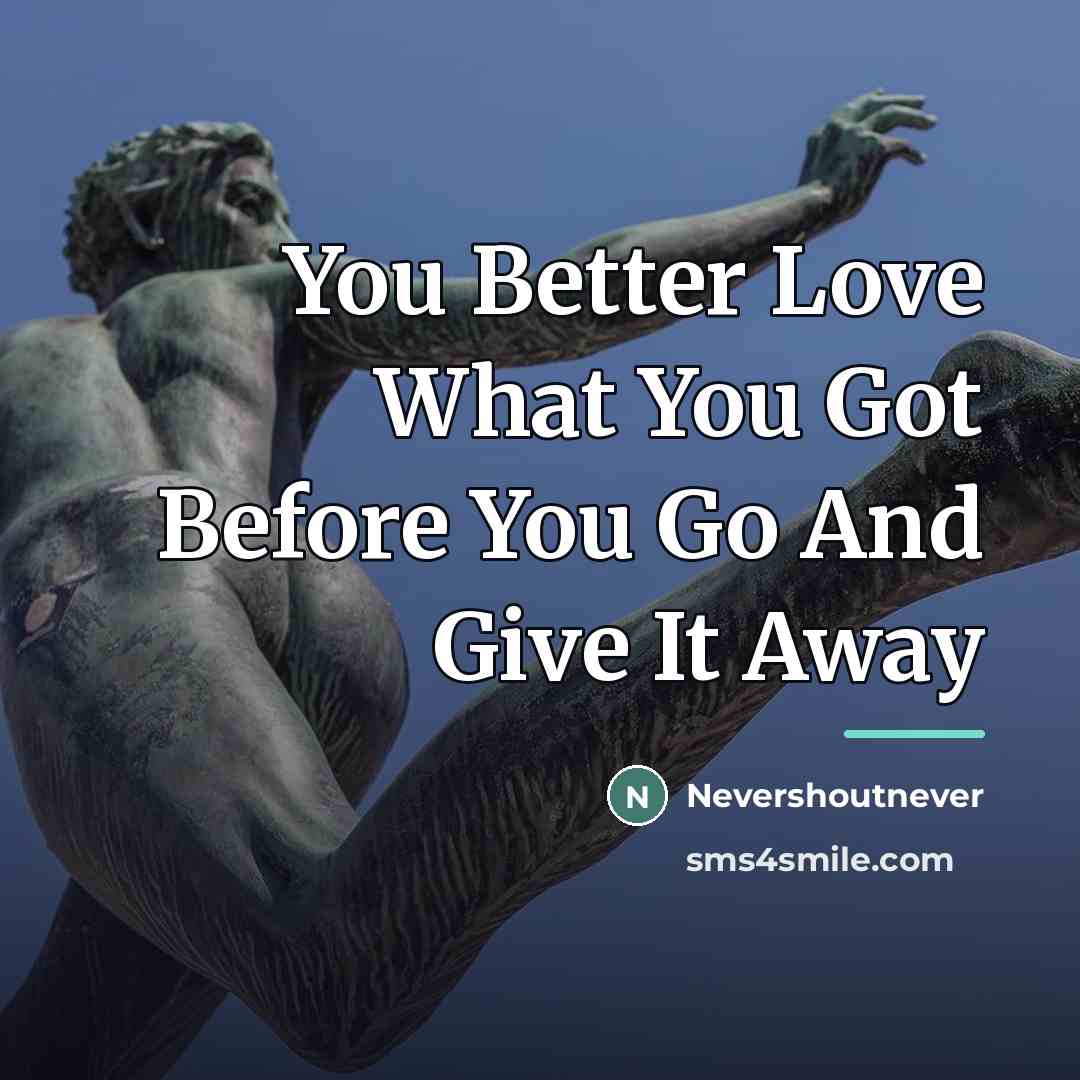 “You Better Love What You Got Before You Go And…” quote by Nevershoutnever