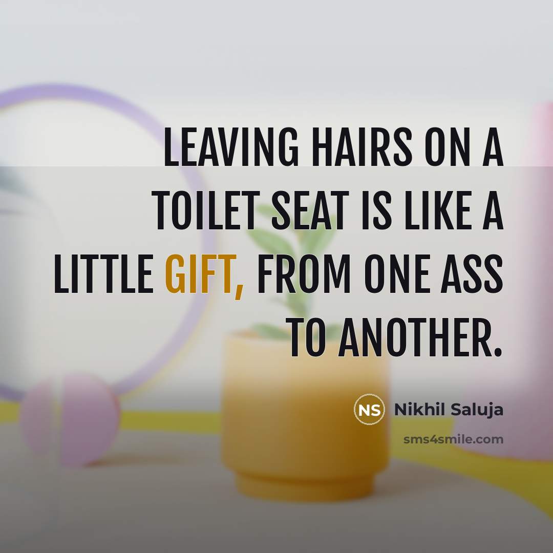 “Leaving hairs on a toilet seat is like a little gift, from one ass to another.” quote by Nikhil Saluja