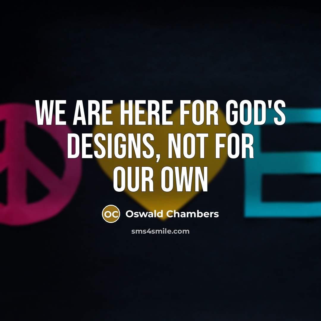 “We are here for God's designs, not for our own…” quote by Oswald Chambers