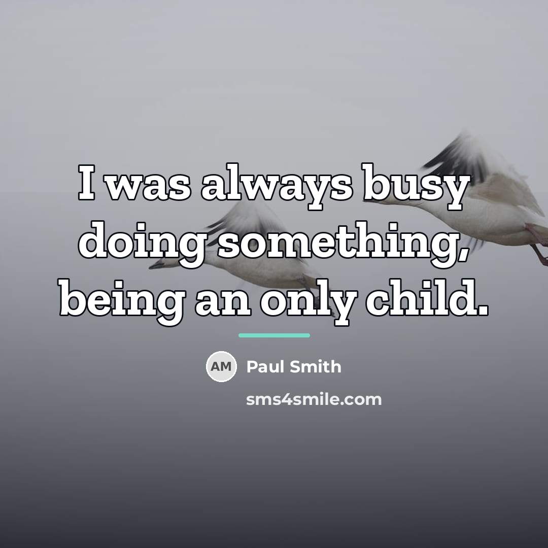 “I was always busy doing something, being an only child.…” quote by Paul Smith