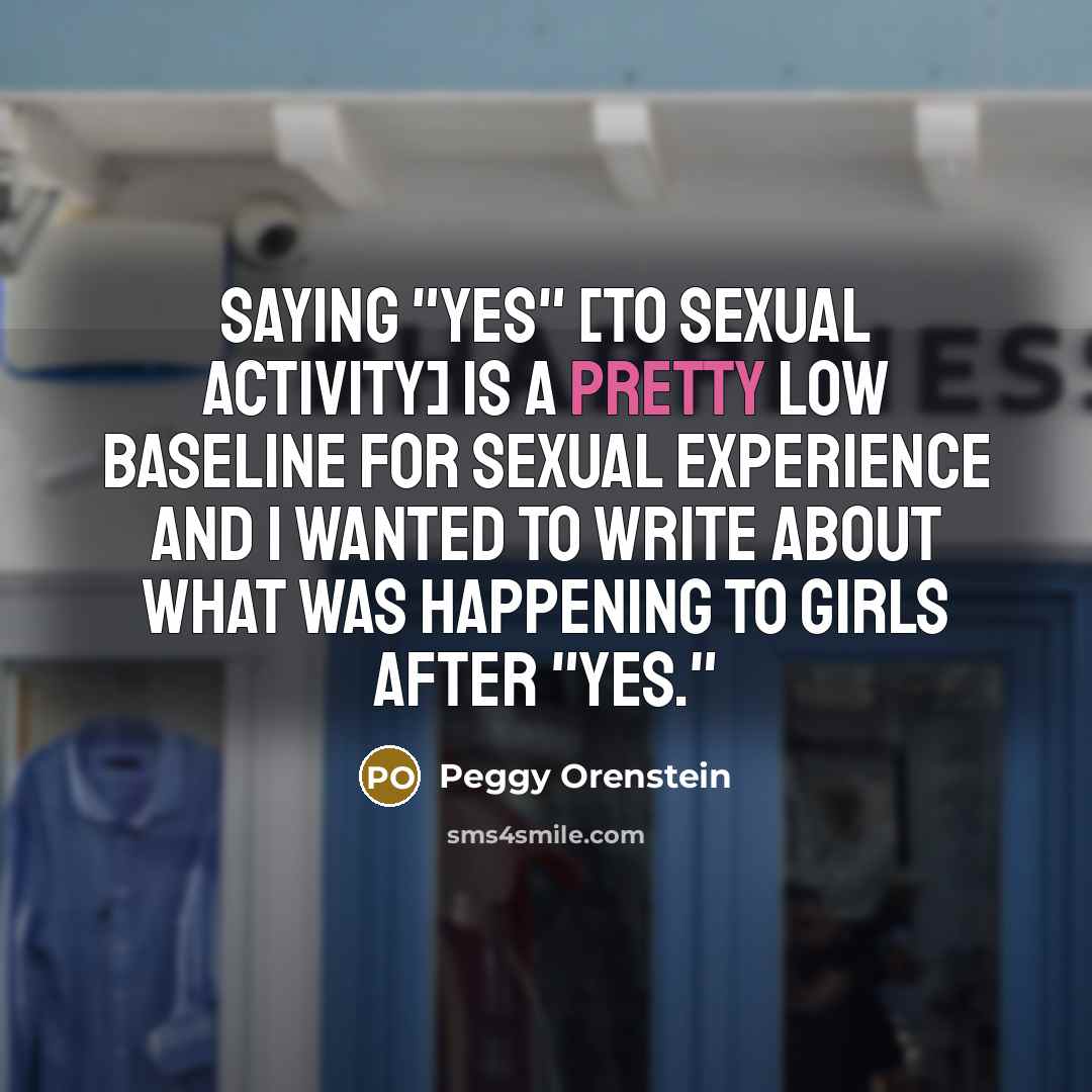 “Saying "yes" [to sexual activity] is a pretty low baseline…” quote by Peggy Orenstein