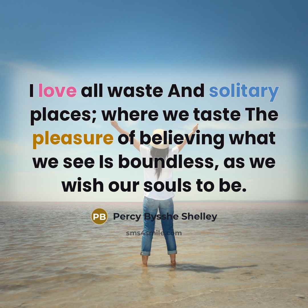 “I love all waste And solitary places; where we taste…” quote by Percy Bysshe Shelley