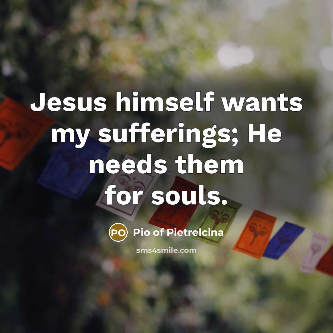 “Jesus himself wants my sufferings; He needs them for souls.…” quote by Pio of Pietrelcina