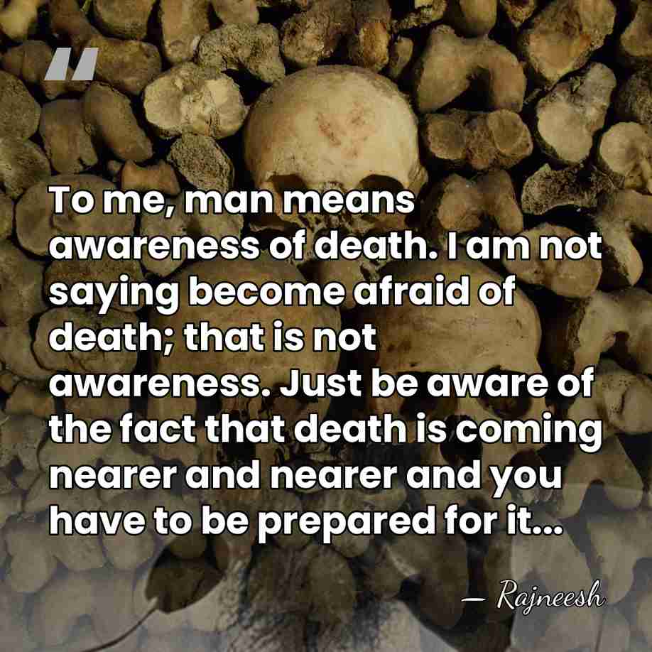 To me, man means awareness of death. I am not saying become&hellip; - Rajneesh