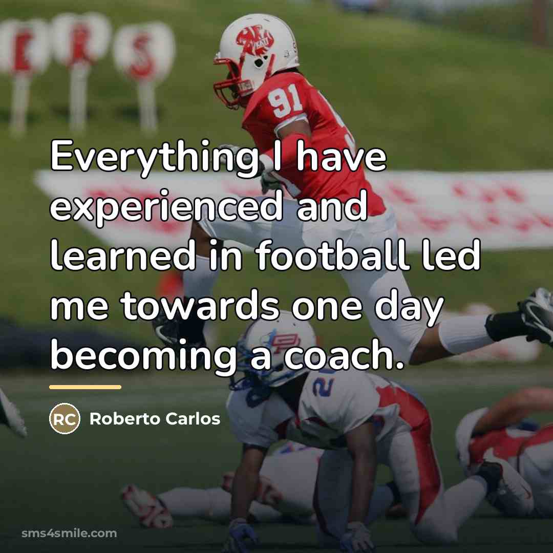 “Everything I have experienced and learned in football led me…” quote by Roberto Carlos
