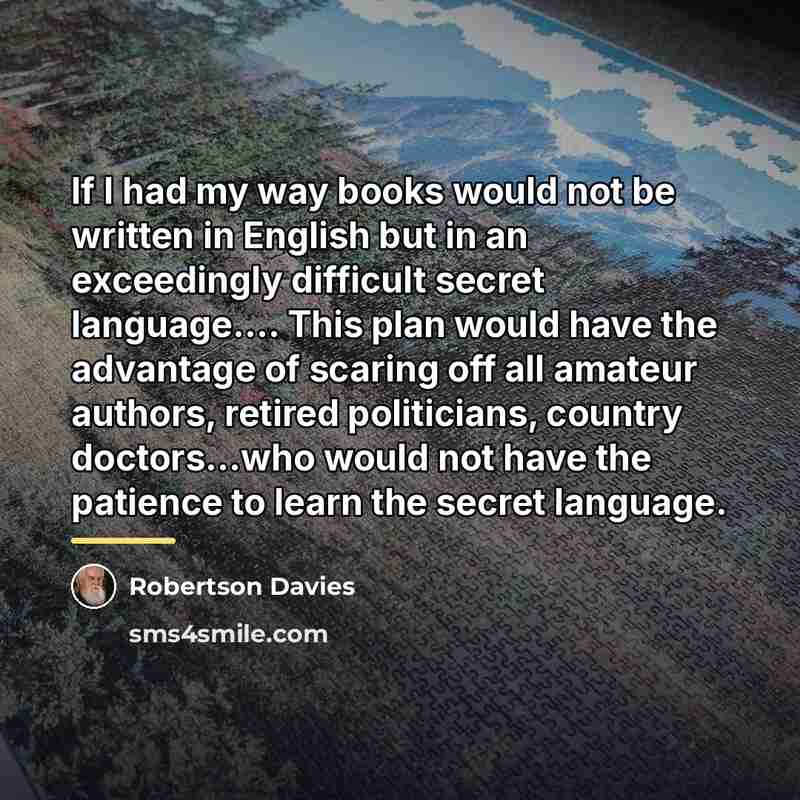 “If I had my way books would not be written…” quote by Robertson Davies