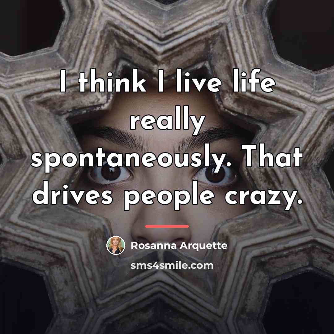 “I think I live life really spontaneously. That drives people…” quote by Rosanna Arquette
