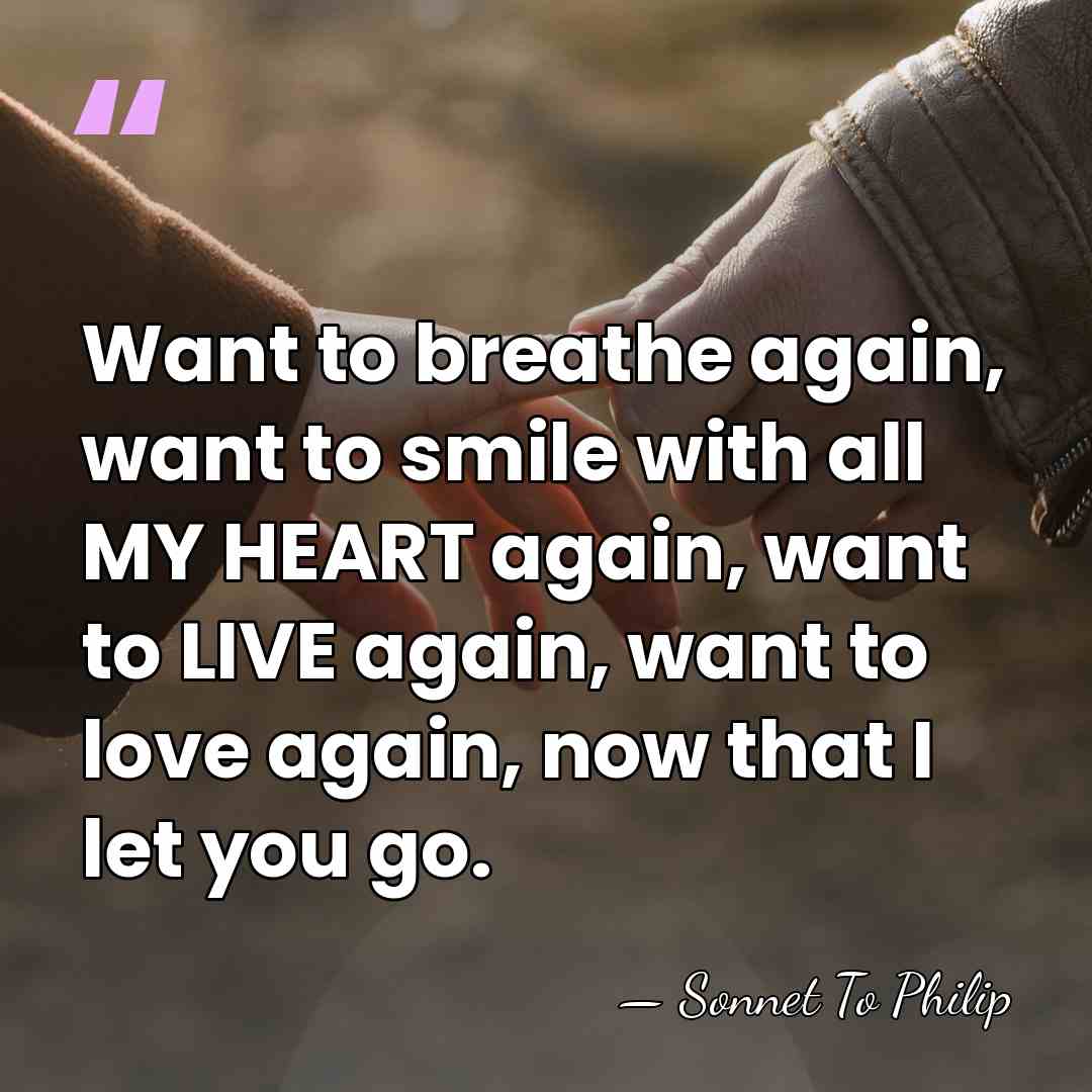Want to breathe again, want to smile with all MY HEART again,&hellip; - Sonnet To Philip