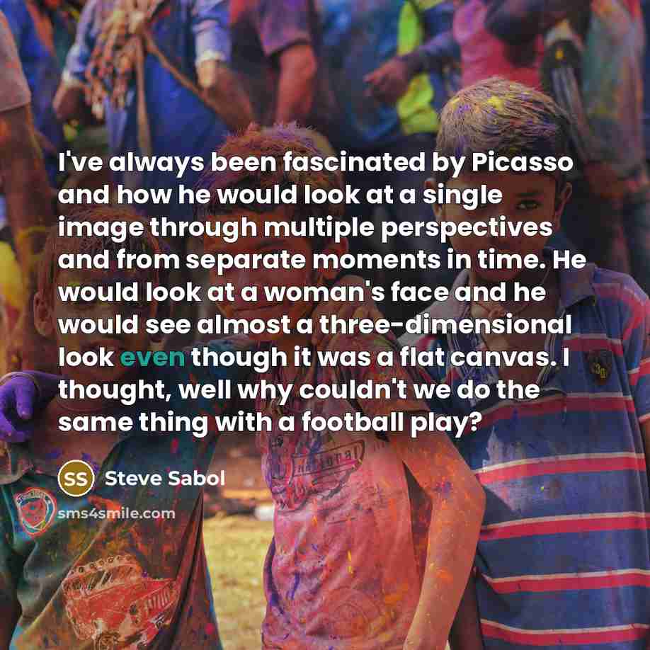“I've always been fascinated by Picasso and how he would…” quote by Steve Sabol