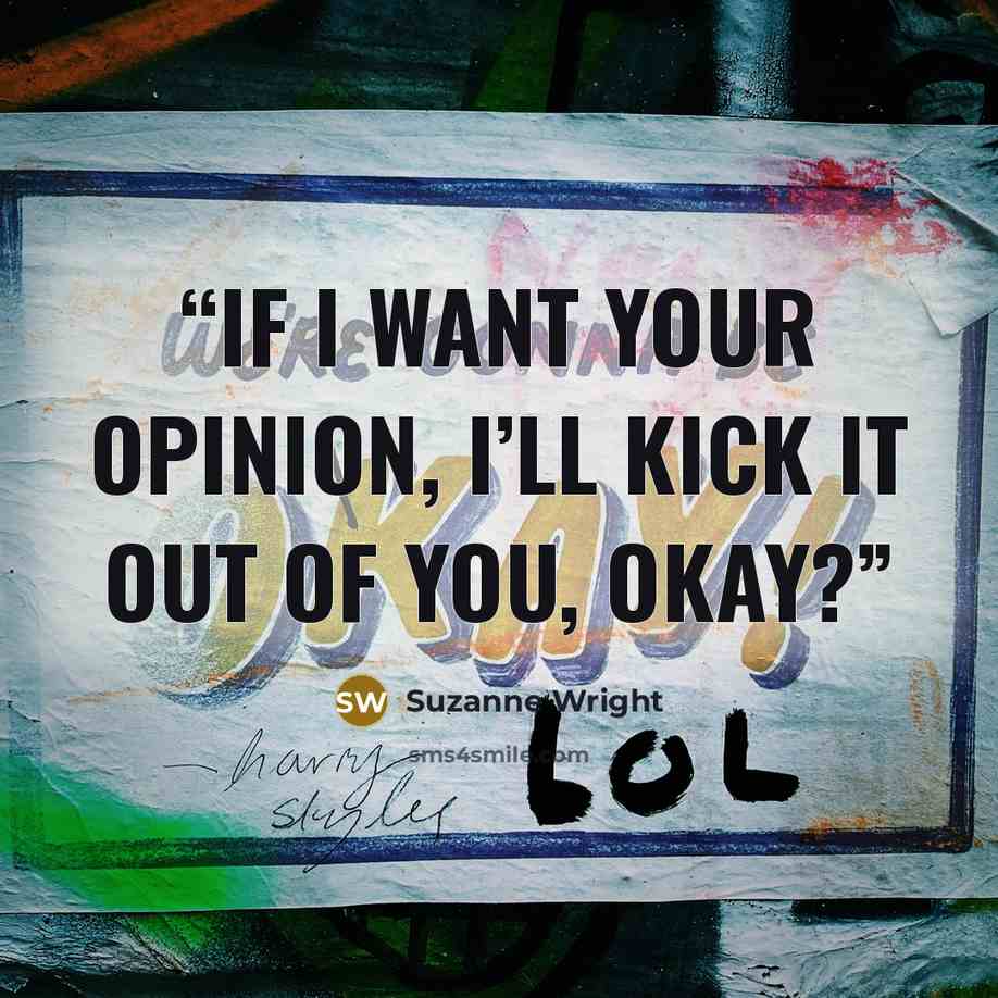 “If I want your opinion, I’ll kick it out of you, okay?” quote by Suzanne Wright