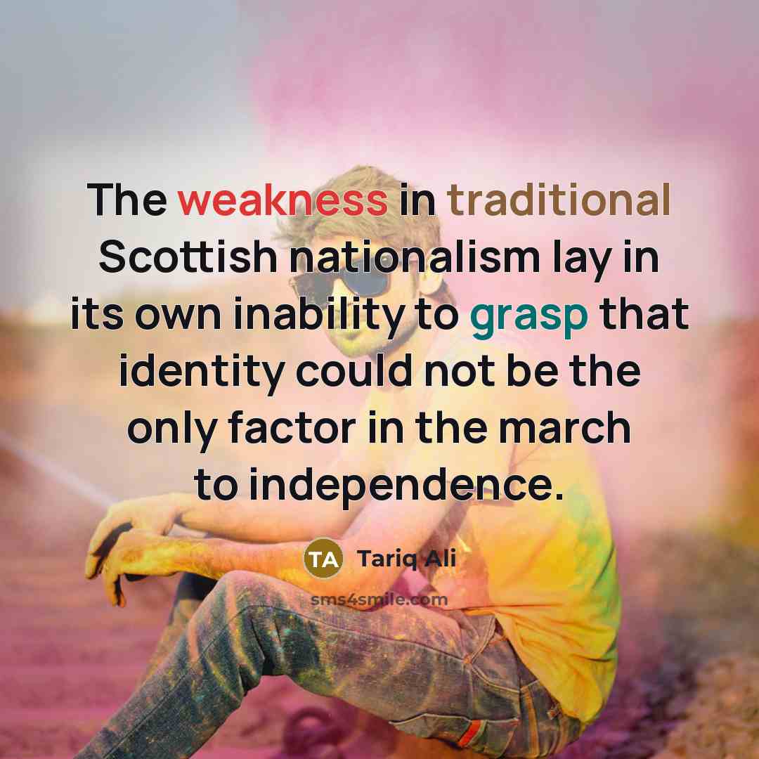 “The weakness in traditional Scottish nationalism lay in its own…” quote by Tariq Ali