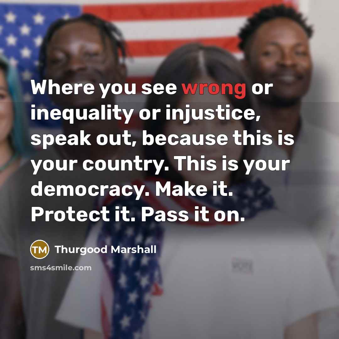 “Where you see wrong or inequality or injustice, speak out,…” quote by Thurgood Marshall