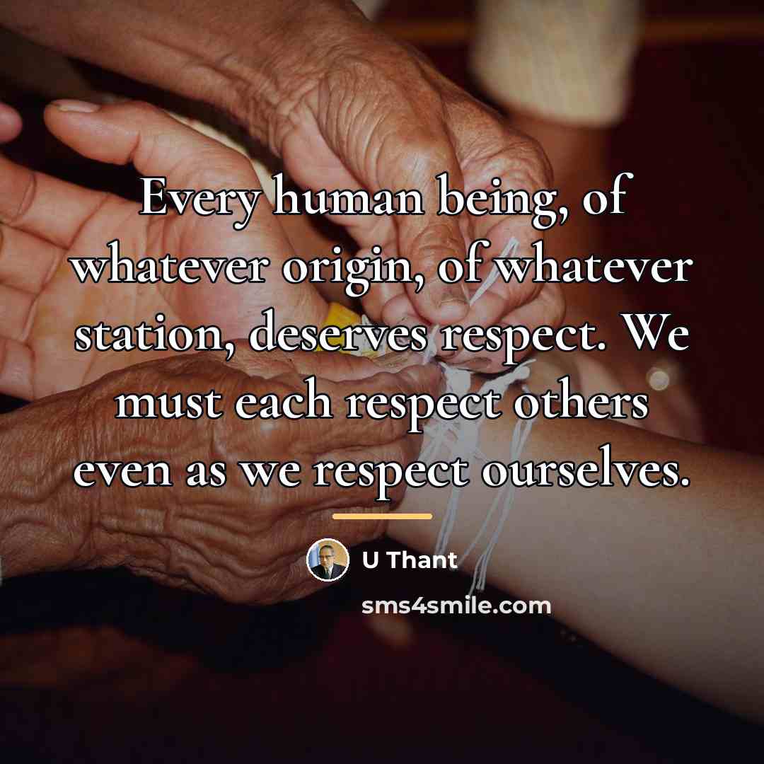 “Every human being, of whatever origin, of whatever station, deserves…” quote by U Thant