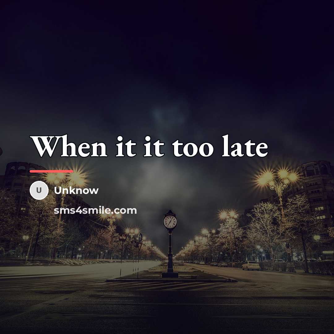“When it it too late…” quote by Unknow