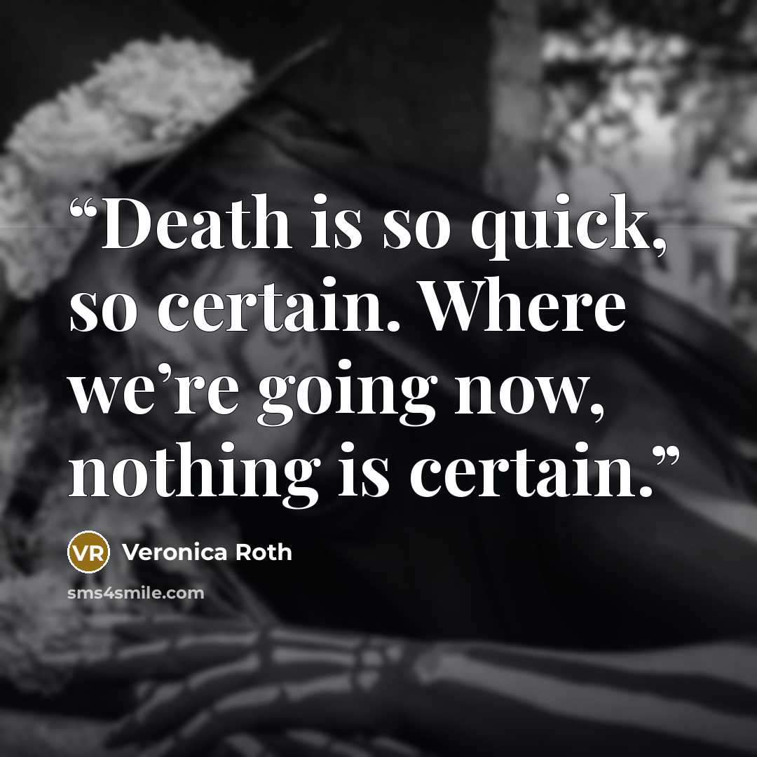 “Death is so quick, so certain. Where we’re going now, nothing is certain.” quote by Veronica Roth