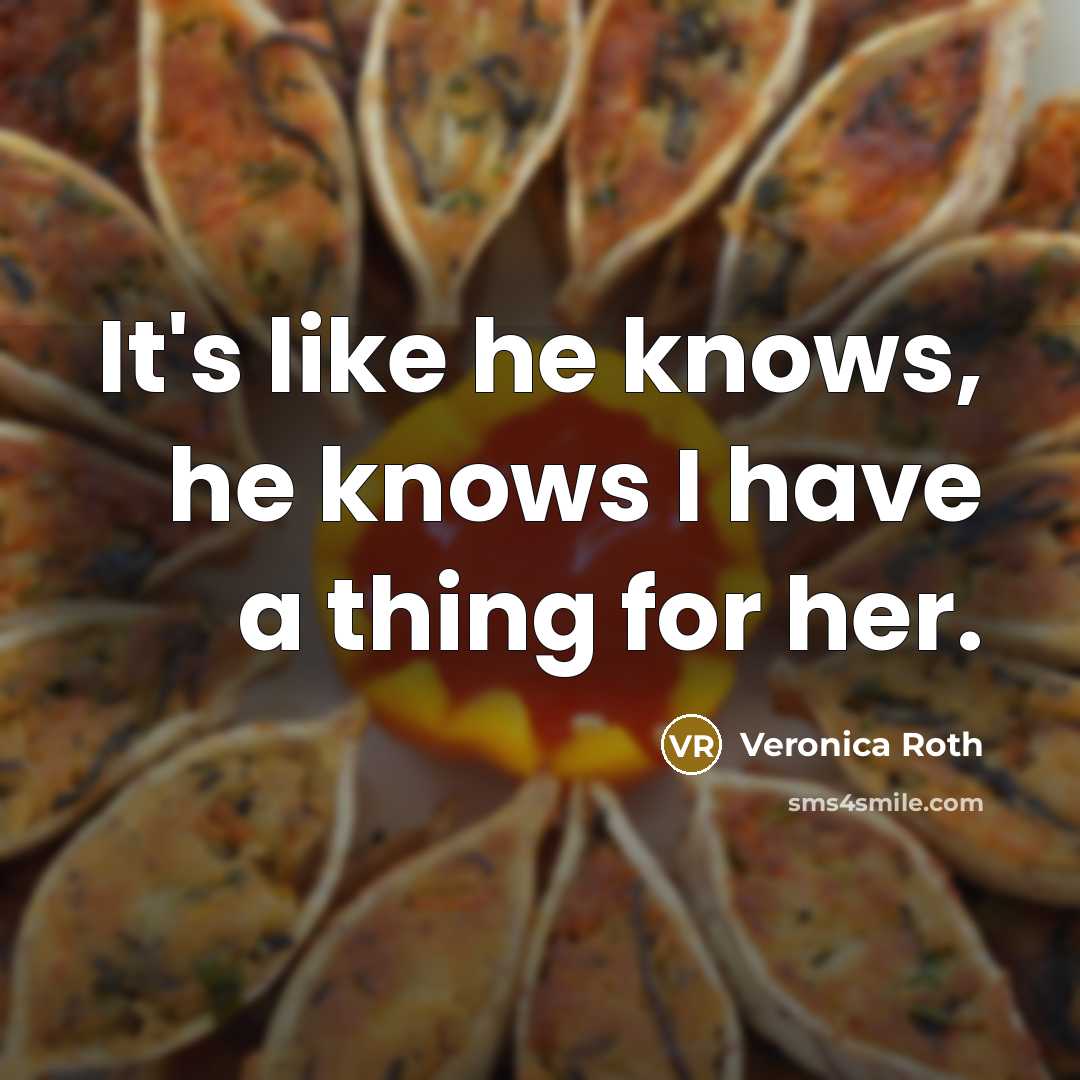 “It's like he knows, he knows I have a thing…” quote by Veronica Roth