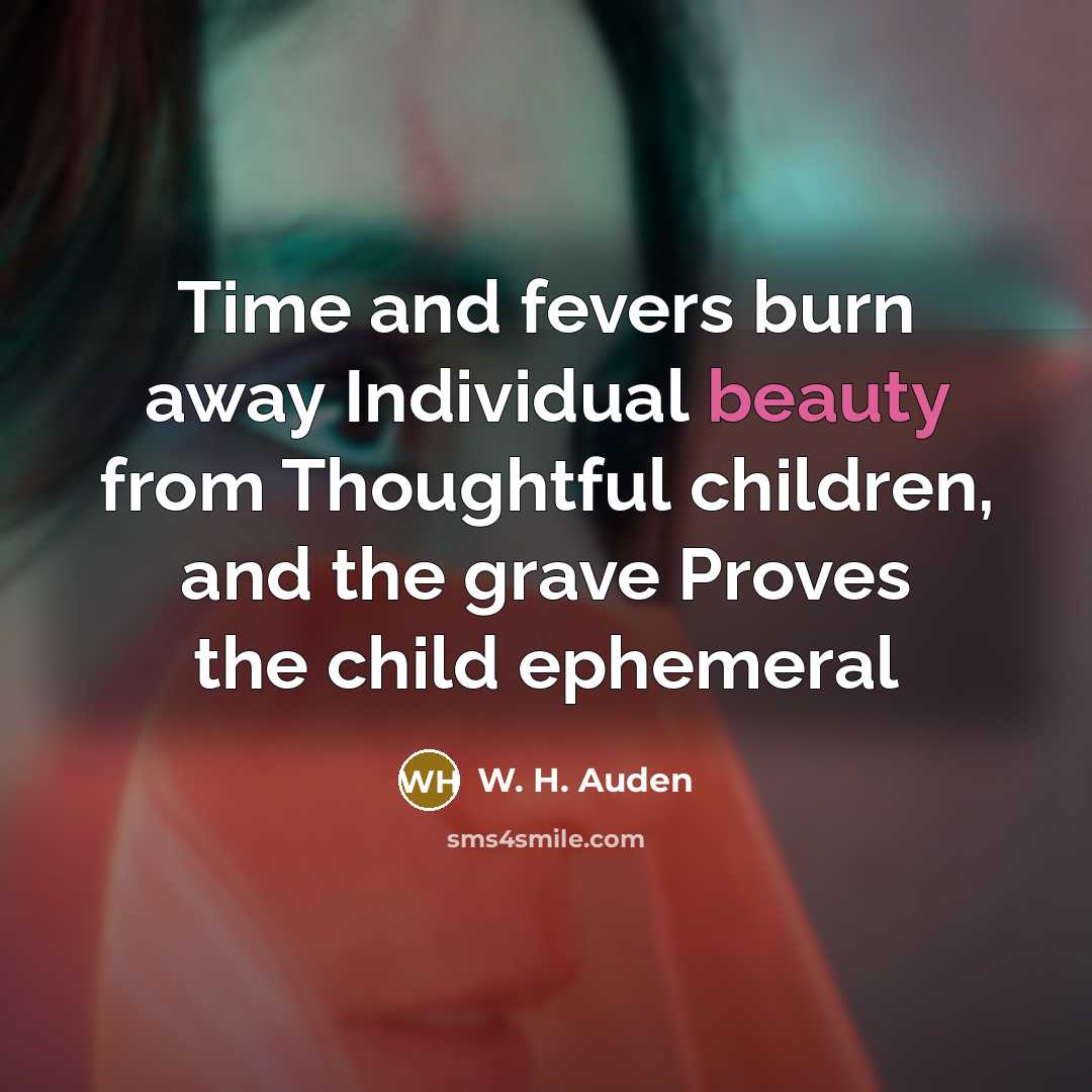 “Time and fevers burn away Individual beauty from Thoughtful children,…” quote by W. H. Auden