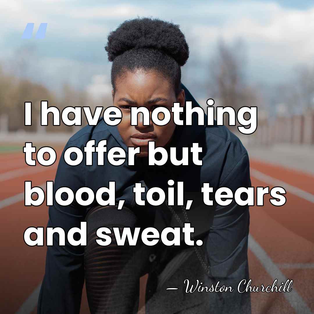I have nothing to offer but blood, toil, tears and sweat. - Winston Churchill