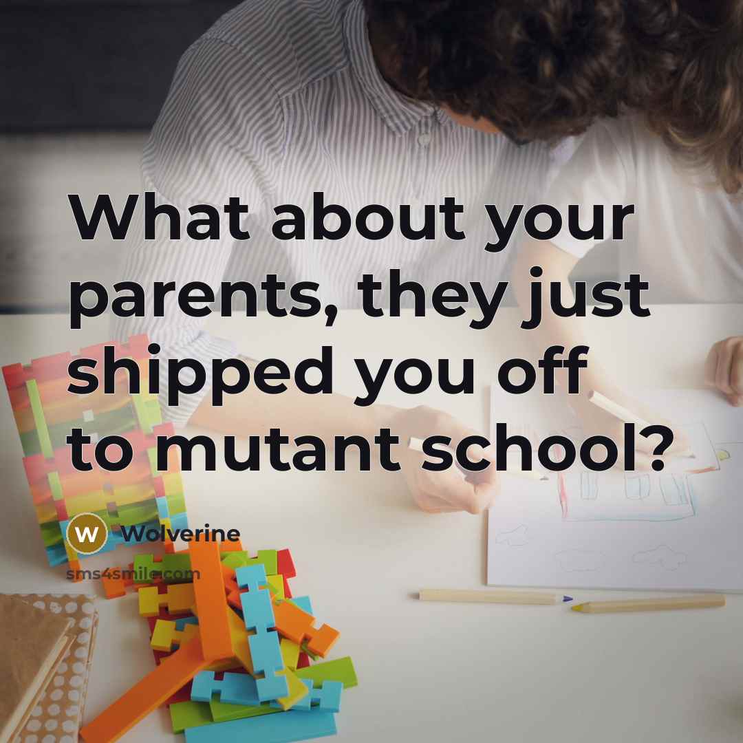 “What about your parents, they just shipped you off to…” quote by Wolverine