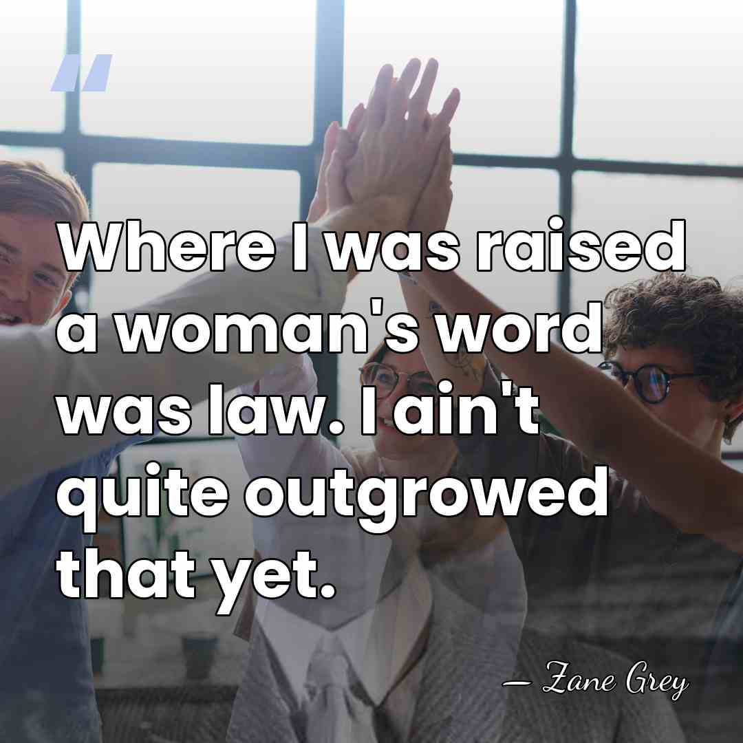 Where I was raised a woman's word was law. I ain't quite&hellip; - Zane Grey