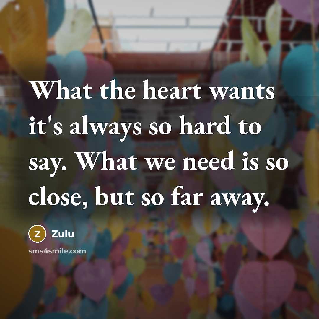 “What the heart wants it's always so hard to say. What we need is so close, but so far away.” quote by Zulu