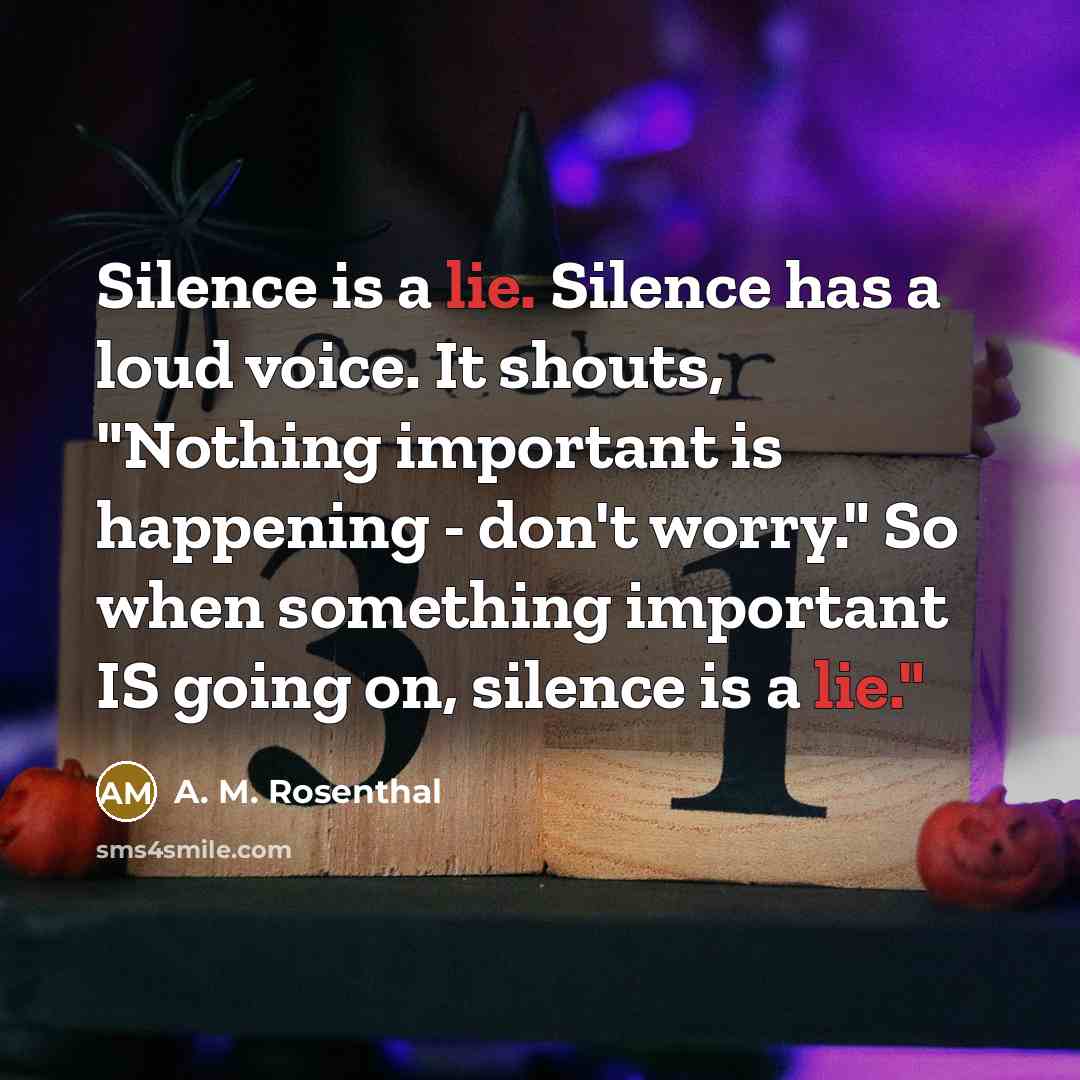 “Silence is a lie. Silence has a loud voice. It…” quote by A. M. Rosenthal