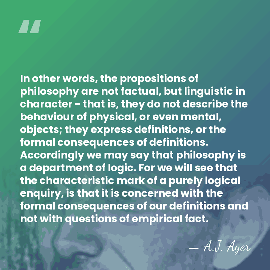 In other words, the propositions of philosophy are not factual, but linguistic&hellip; - A.J. Ayer