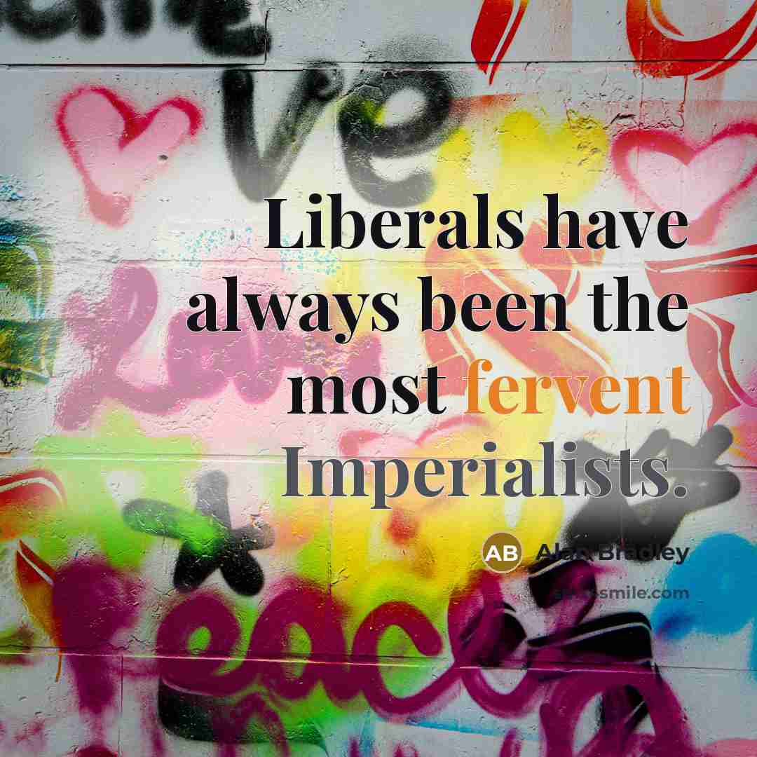 “Liberals have always been the most fervent Imperialists.” quote by Alan Bradley