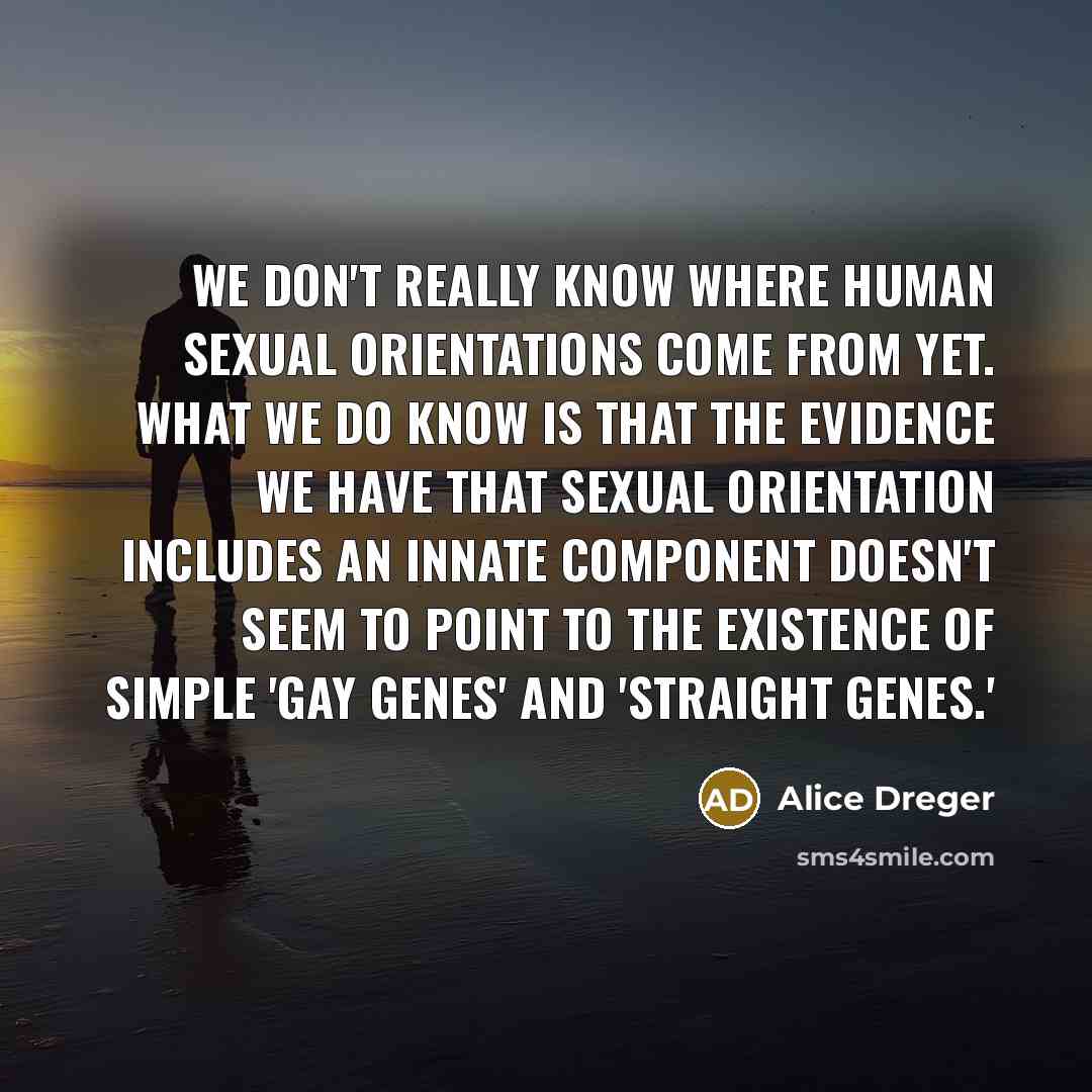 “We don't really know where human sexual orientations come from…” quote by Alice Dreger