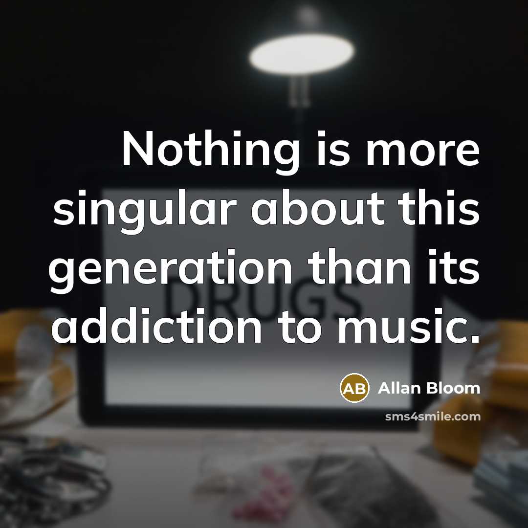 “Nothing is more singular about this generation than its addiction…” quote by Allan Bloom