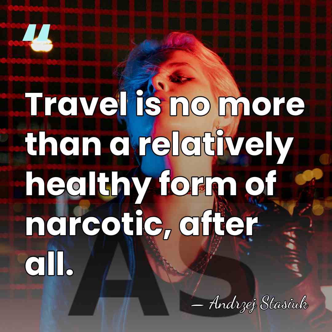 Travel is no more than a relatively healthy form of narcotic, after&hellip; - Andrzej Stasiuk