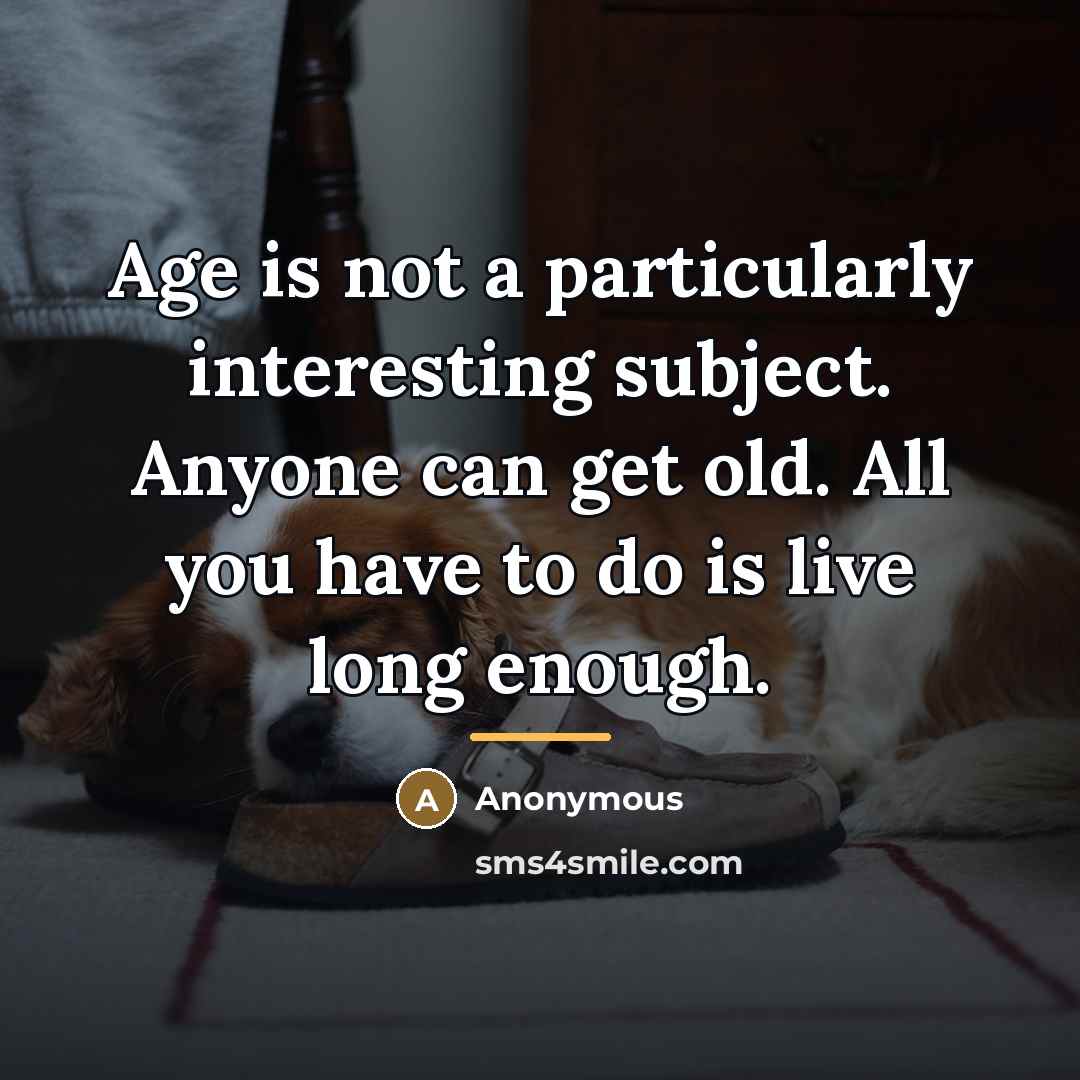 “Age is not a particularly interesting subject. Anyone can get…” quote by Anonymous