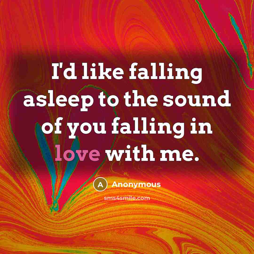 “I'd like falling asleep to the sound of you falling in love with me.” quote by Anonymous