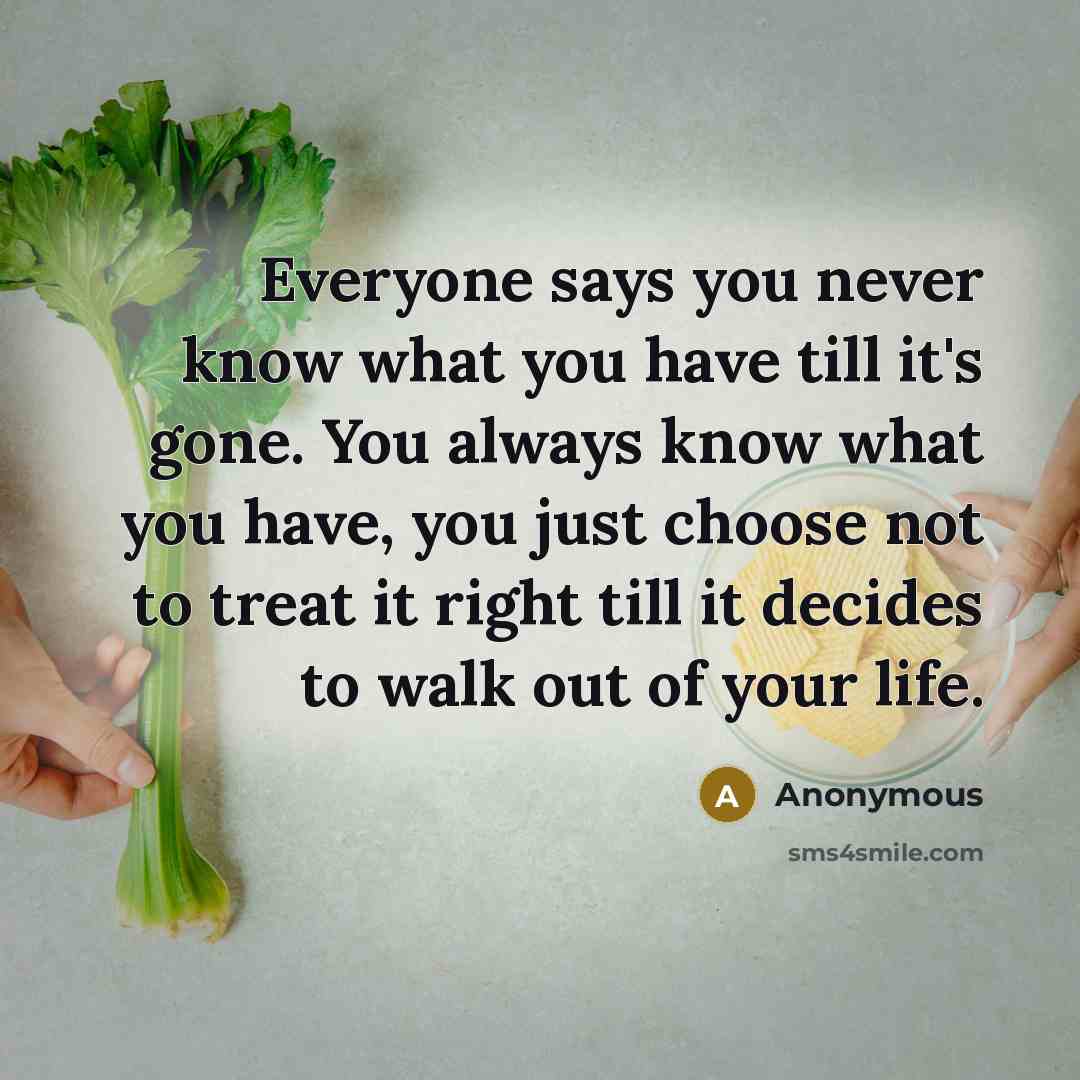 “Everyone says you never know what you have till it's…” quote by Anonymous