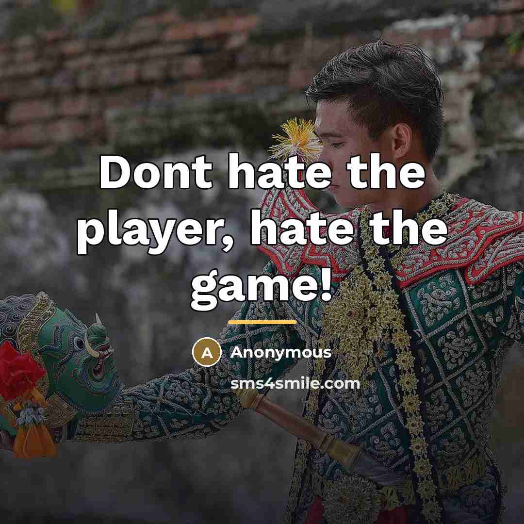 “Dont hate the player, hate the game!…” quote by Anonymous