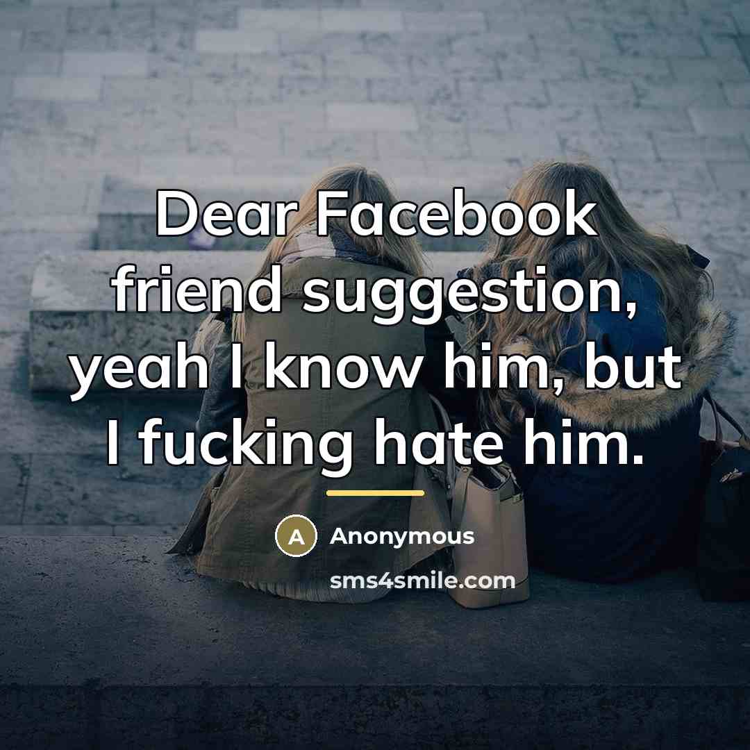 “Dear Facebook friend suggestion, yeah I know him, but I…” quote by Anonymous