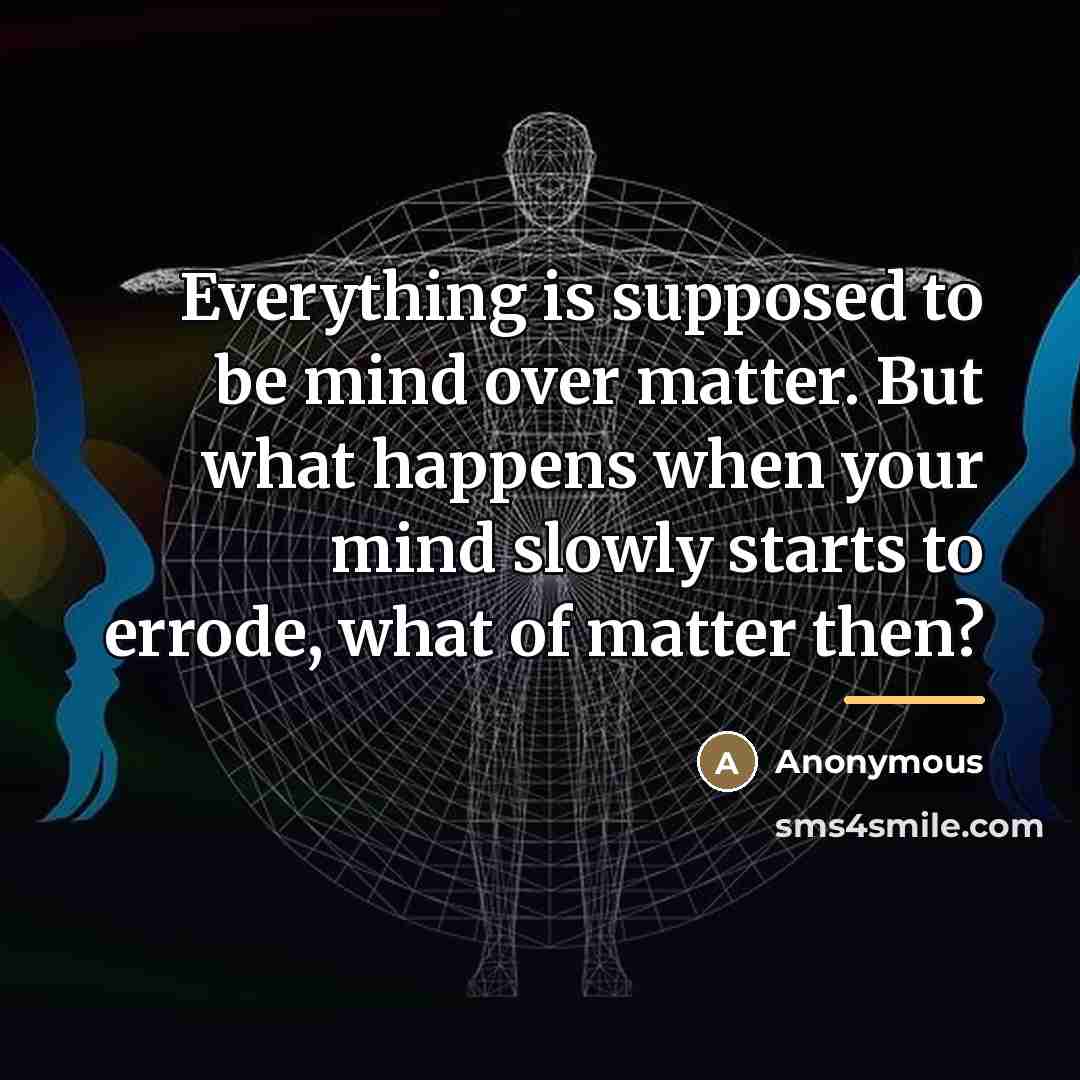 “Everything is supposed to be mind over matter. But what…” quote by Anonymous
