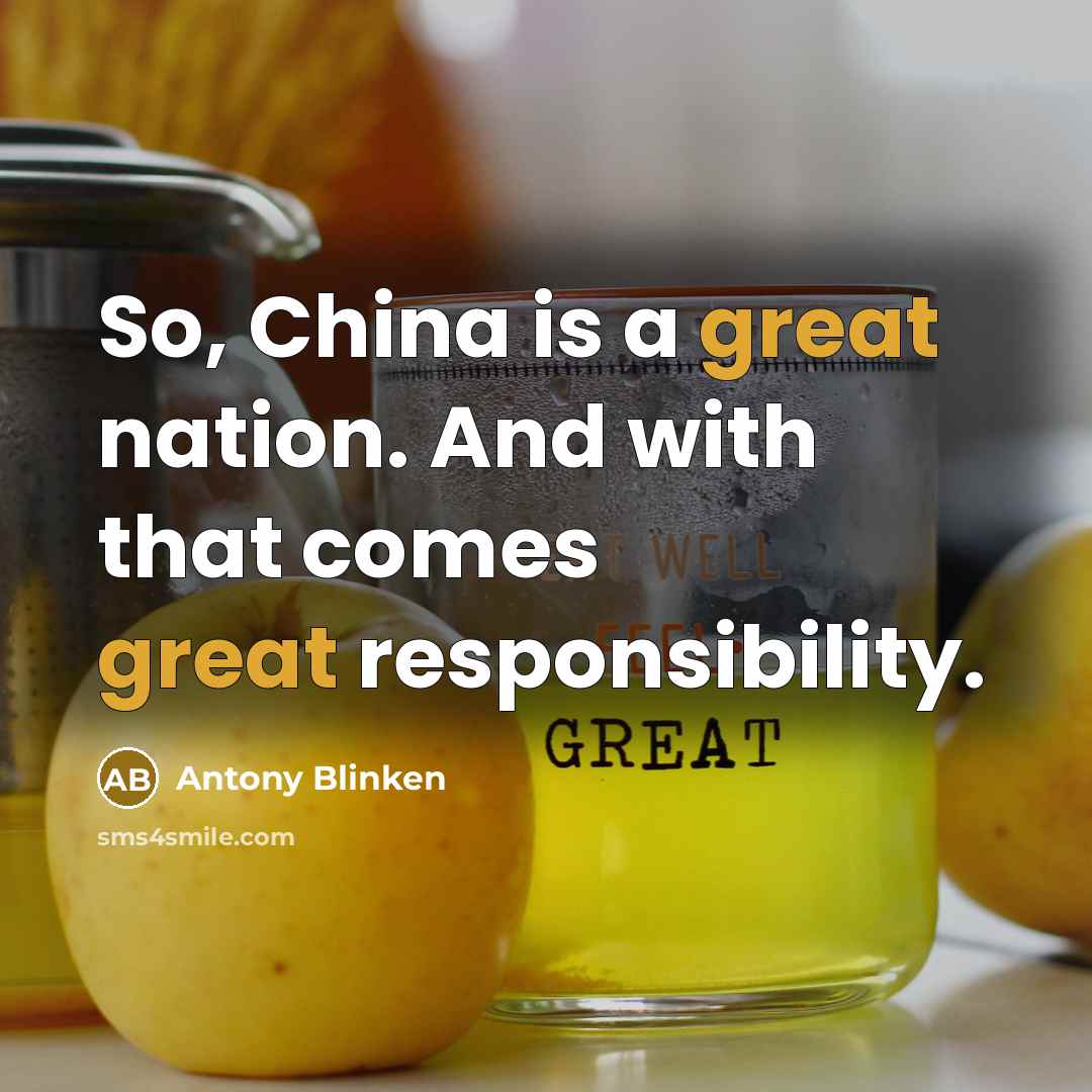 “So, China is a great nation. And with that comes…” quote by Antony Blinken