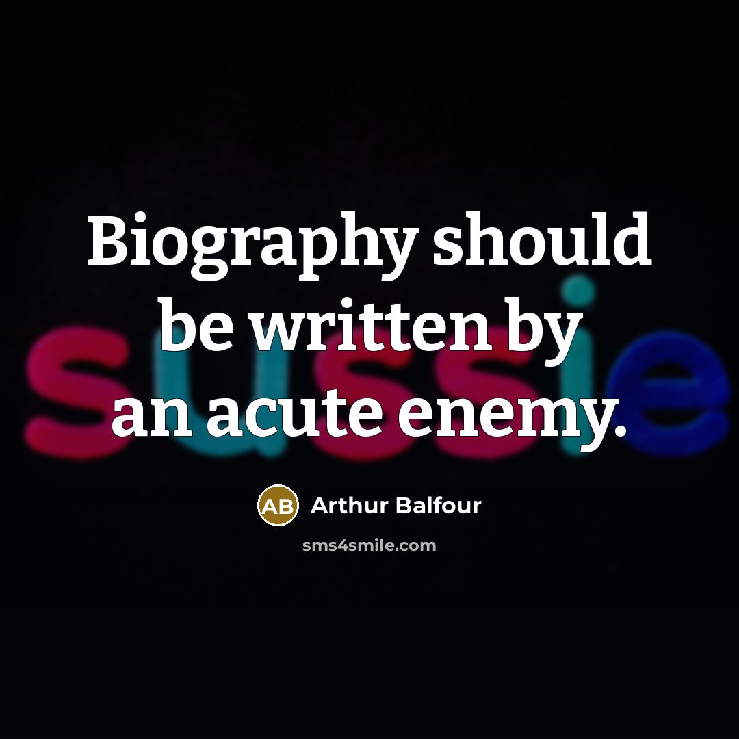 “Biography should be written by an acute enemy.…” quote by Arthur Balfour