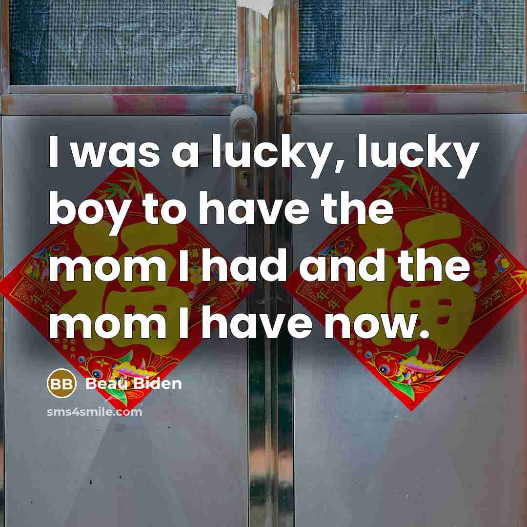 “I was a lucky, lucky boy to have the mom…” quote by Beau Biden