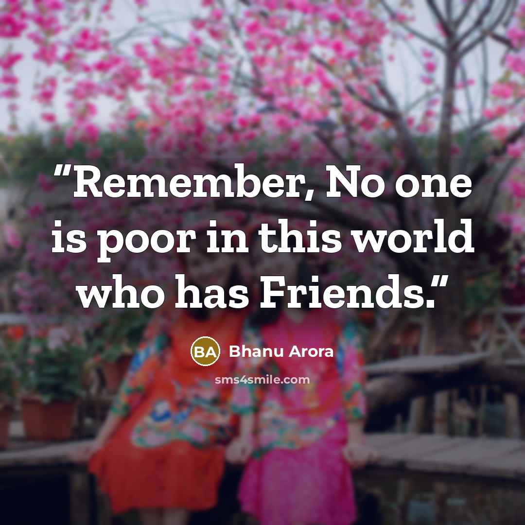 “Remember, No one is poor in this world who has Friends.” quote by Bhanu Arora