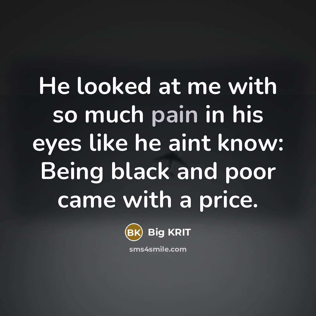“He looked at me with so much pain in his eyes like he aint know: Being black and poor came with a price.” quote by Big KRIT