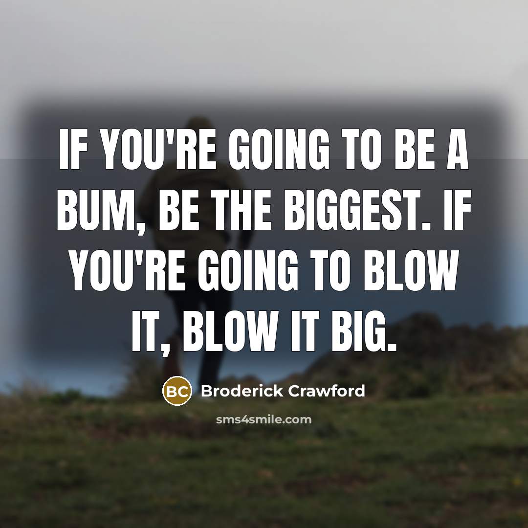 “If you're going to be a bum, be the biggest.…” quote by Broderick Crawford