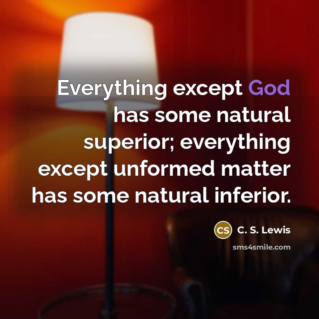 “Everything except God has some natural superior; everything except unformed…” quote by C. S. Lewis
