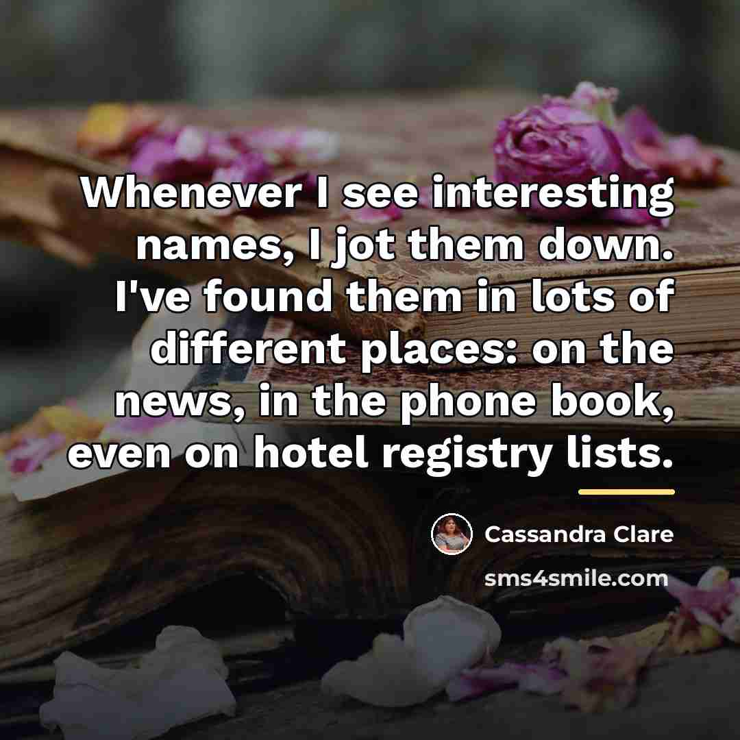 “Whenever I see interesting names, I jot them down. I've…” quote by Cassandra Clare