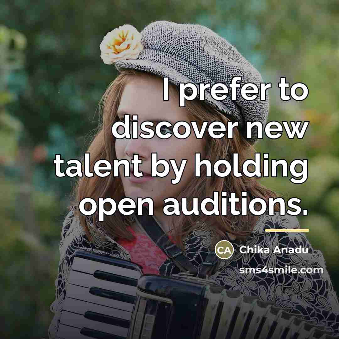 “I prefer to discover new talent by holding open auditions.…” quote by Chika Anadu