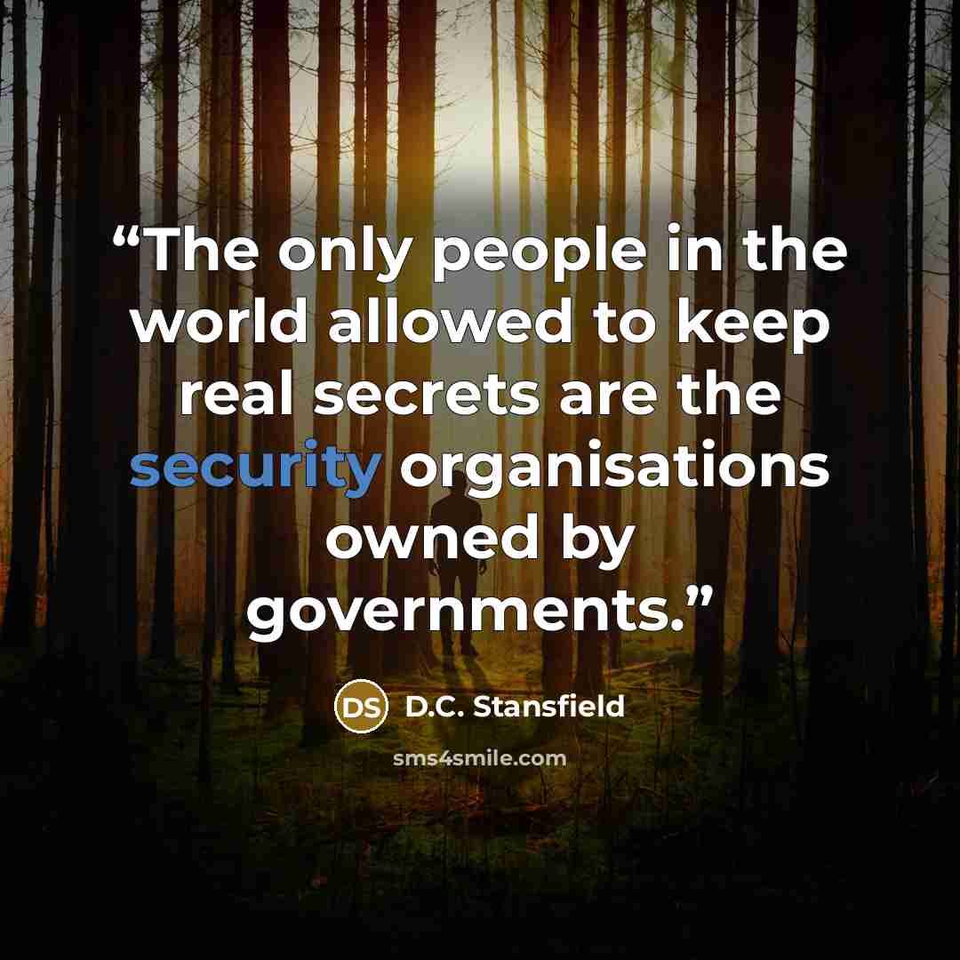 “The only people in the world allowed to keep real secrets are the security organisations owned by governments.” quote by D.C. Stansfield